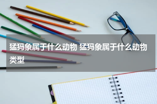 猛犸象属于什么动物 猛犸象属于什么动物类型