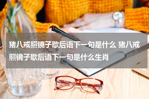 猪八戒照镜子歇后语下一句是什么 猪八戒照镜子歇后语下一句是什么生肖