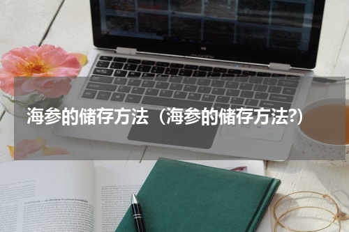 海参的储存方法(海参的储存方法?)