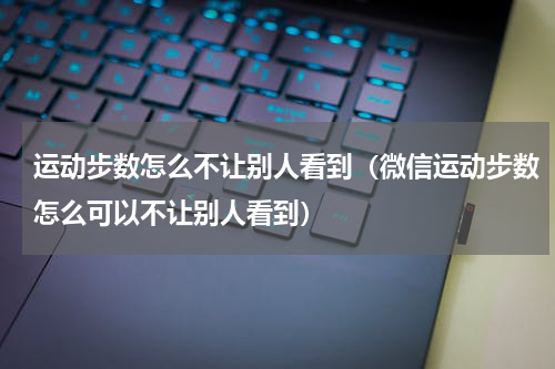 运动步数怎么不让别人看到（微信运动步数怎么可以不让别人看到）