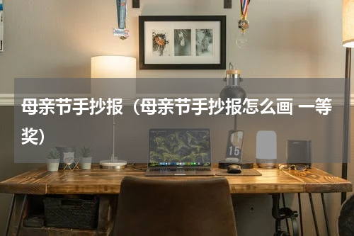 母亲节手抄报（母亲节手抄报怎么画 一等奖）