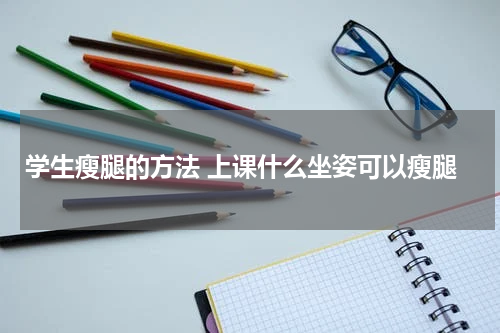 学生瘦腿的方法 上课什么坐姿可以瘦腿