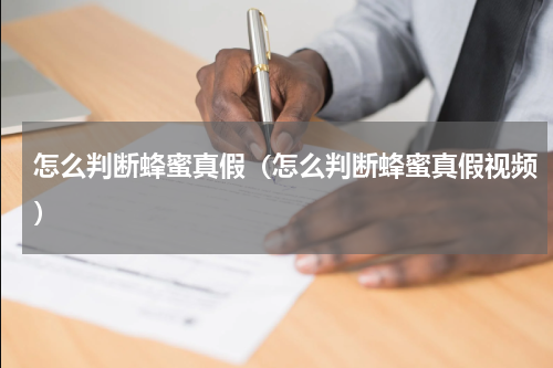 怎么判断蜂蜜真假（怎么判断蜂蜜真假视频）