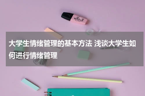 大学生情绪管理的基本方法 浅谈大学生如何进行情绪管理