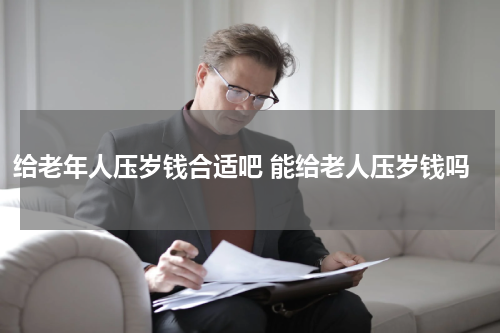 给老年人压岁钱合适吧 能给老人压岁钱吗