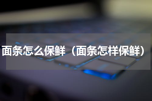 面条怎么保鲜（面条怎样保鲜）