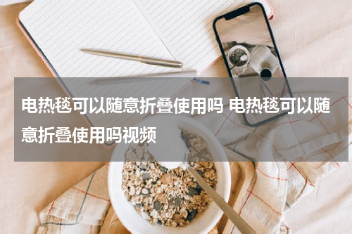 电热毯可以随意折叠使用吗 电热毯可以随意折叠使用吗视频