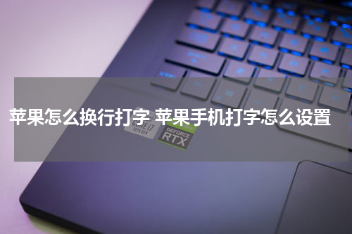 苹果怎么换行打字 苹果手机打字怎么设置