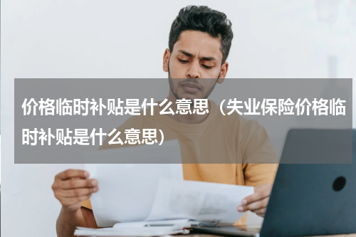 价格临时补贴是什么意思（失业保险价格临时补贴是什么意思）