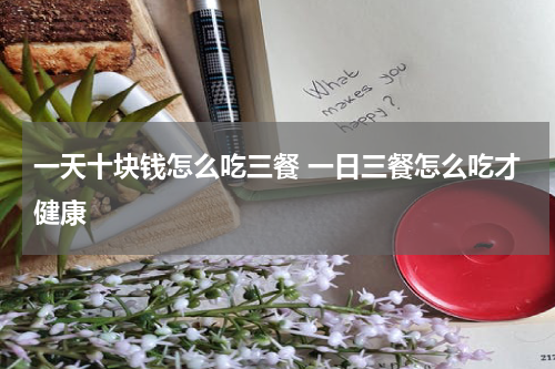 一天十块钱怎么吃三餐 一日三餐怎么吃才健康