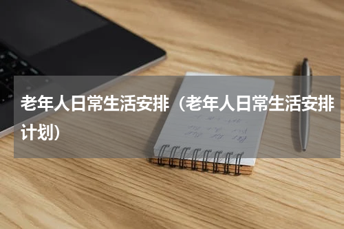 老年人日常生活安排（老年人日常生活安排计划）