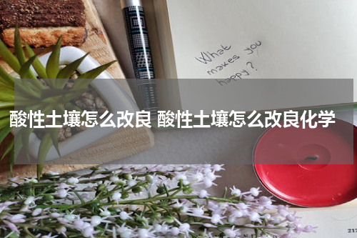 酸性土壤怎么改良 酸性土壤怎么改良化学
