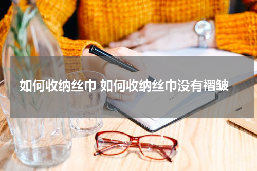 如何收纳丝巾 如何收纳丝巾没有褶皱