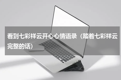 看到七彩祥云开心心情语录（踏着七彩祥云完整的话）