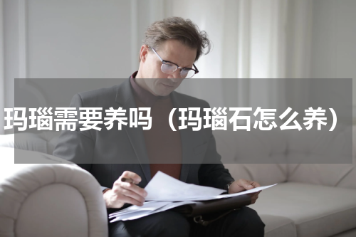 玛瑙需要养吗（玛瑙石怎么养）