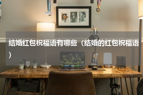 结婚红包祝福语有哪些（结婚的红包祝福语）