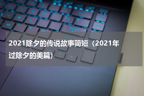 2021除夕的传说故事简短（2021年过除夕的美篇）