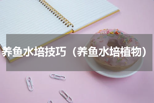 养鱼水培技巧（养鱼水培植物）
