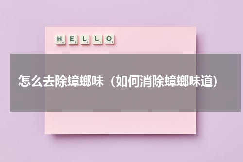 怎么去除蟑螂味（如何消除蟑螂味道）