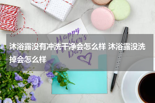 沐浴露没有冲洗干净会怎么样 沐浴露没洗掉会怎么样