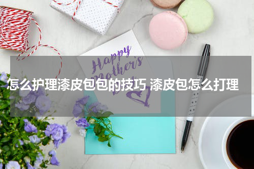 怎么护理漆皮包包的技巧 漆皮包怎么打理