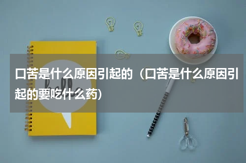 口苦是什么原因引起的（口苦是什么原因引起的要吃什么药）