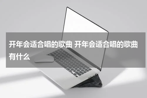 开年会适合唱的歌曲 开年会适合唱的歌曲有什么