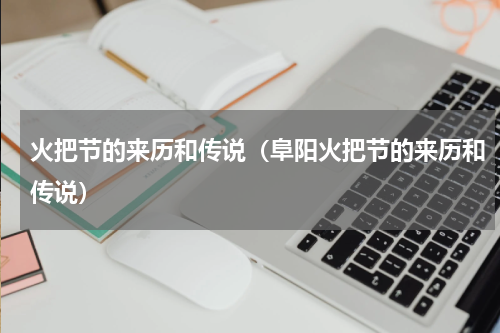 火把节的来历和传说（阜阳火把节的来历和传说）