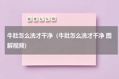 牛肚怎么洗才干净（牛肚怎么洗才干净 图解视频）