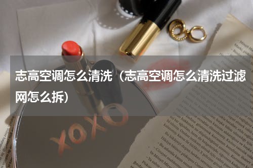 志高空调怎么清洗（志高空调怎么清洗过滤网怎么拆）