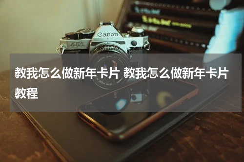 教我怎么做新年卡片 教我怎么做新年卡片教程