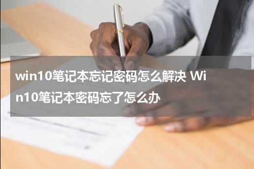 win10笔记本忘记密码怎么解决 Win10笔记本密码忘了怎么办