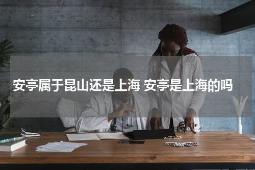 安亭属于昆山还是上海 安亭是上海的吗