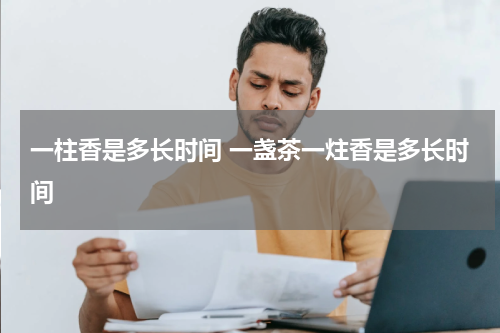 一柱香是多长时间 一盏茶一炷香是多长时间