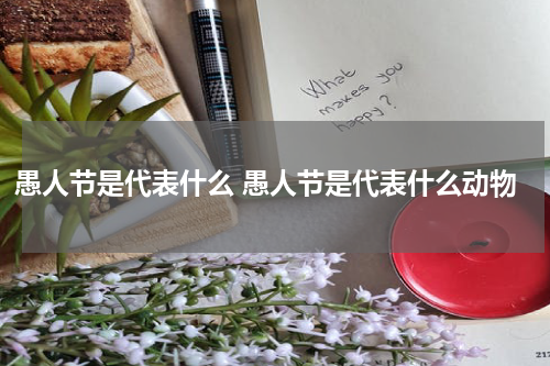 愚人节是代表什么 愚人节是代表什么动物