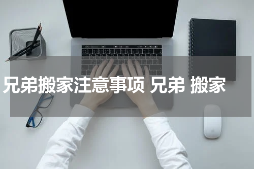 兄弟搬家注意事项 兄弟 搬家