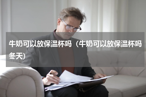 牛奶可以放保温杯吗（牛奶可以放保温杯吗冬天）