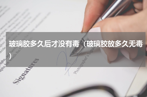 玻璃胶多久后才没有毒（玻璃胶放多久无毒）