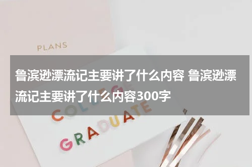 鲁滨逊漂流记主要讲了什么内容 鲁滨逊漂流记主要讲了什么内容300字