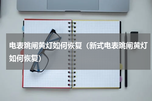 电表跳闸黄灯如何恢复(新式电表跳闸黄灯如何恢复)