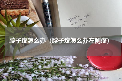 脖子疼怎么办（脖子疼怎么办左侧疼）