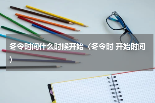 冬令时间什么时候开始（冬令时 开始时间）
