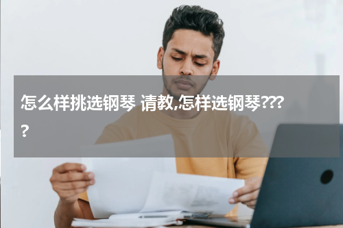 怎么样挑选钢琴 请教,怎样选钢琴????
