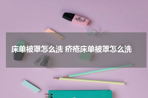 床单被罩怎么洗 疥疮床单被罩怎么洗