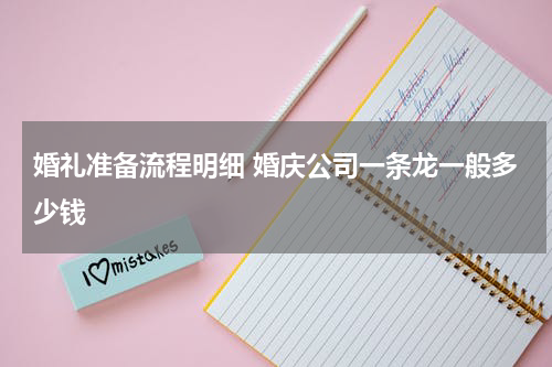 婚礼准备流程明细 婚庆公司一条龙一般多少钱