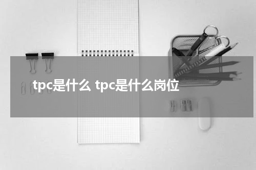 tpc是什么 tpc是什么岗位