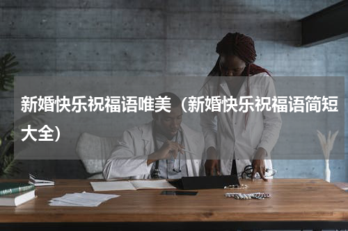 新婚快乐祝福语唯美（新婚快乐祝福语简短大全）