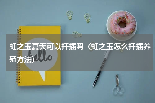 虹之玉夏天可以扦插吗（虹之玉怎么扦插养殖方法）