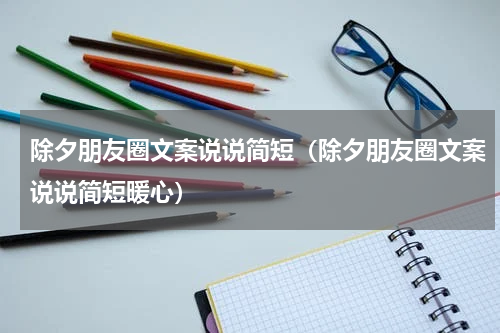 除夕朋友圈文案说说简短（除夕朋友圈文案说说简短暖心）