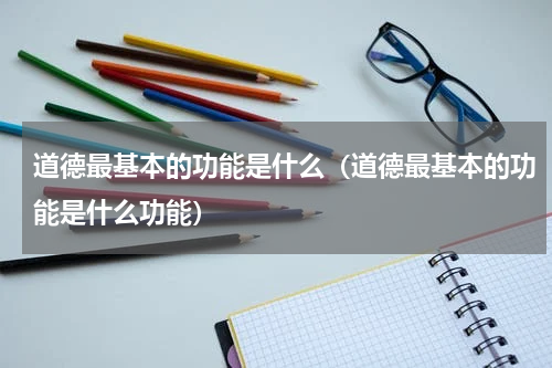 道德最基本的功能是什么（道德最基本的功能是什么功能）